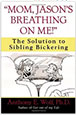 Mom, Jason's Breathing on Me!: The Solution to Sibling Bickering
